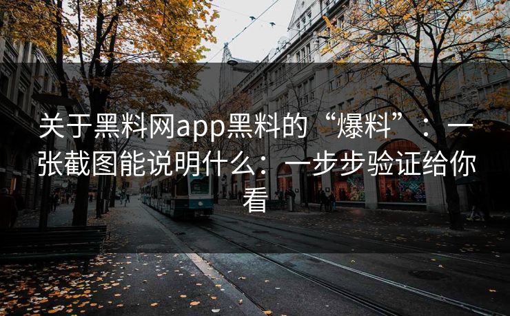 关于黑料网app黑料的“爆料”：一张截图能说明什么：一步步验证给你看